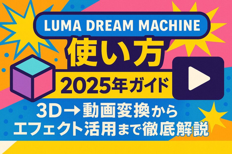 Luma Dream Machine 使い方 2025年完全ガイド：3D→動画変換からエフェクト活用まで徹底解説