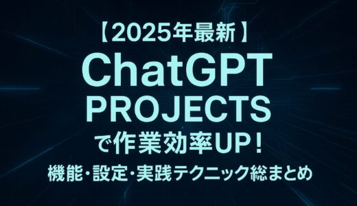 【2025年最新】ChatGPT Projectsで作業効率UP！機能・設定・実践テクニック総まとめ