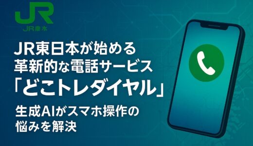 JR東日本が始める革新的な電話サービス「どこトレダイヤル」～生成AIがスマホ操作の悩みを解決～