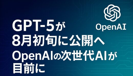 GPT-5が8月初旬に公開へ、OpenAIの次世代AIが目前に