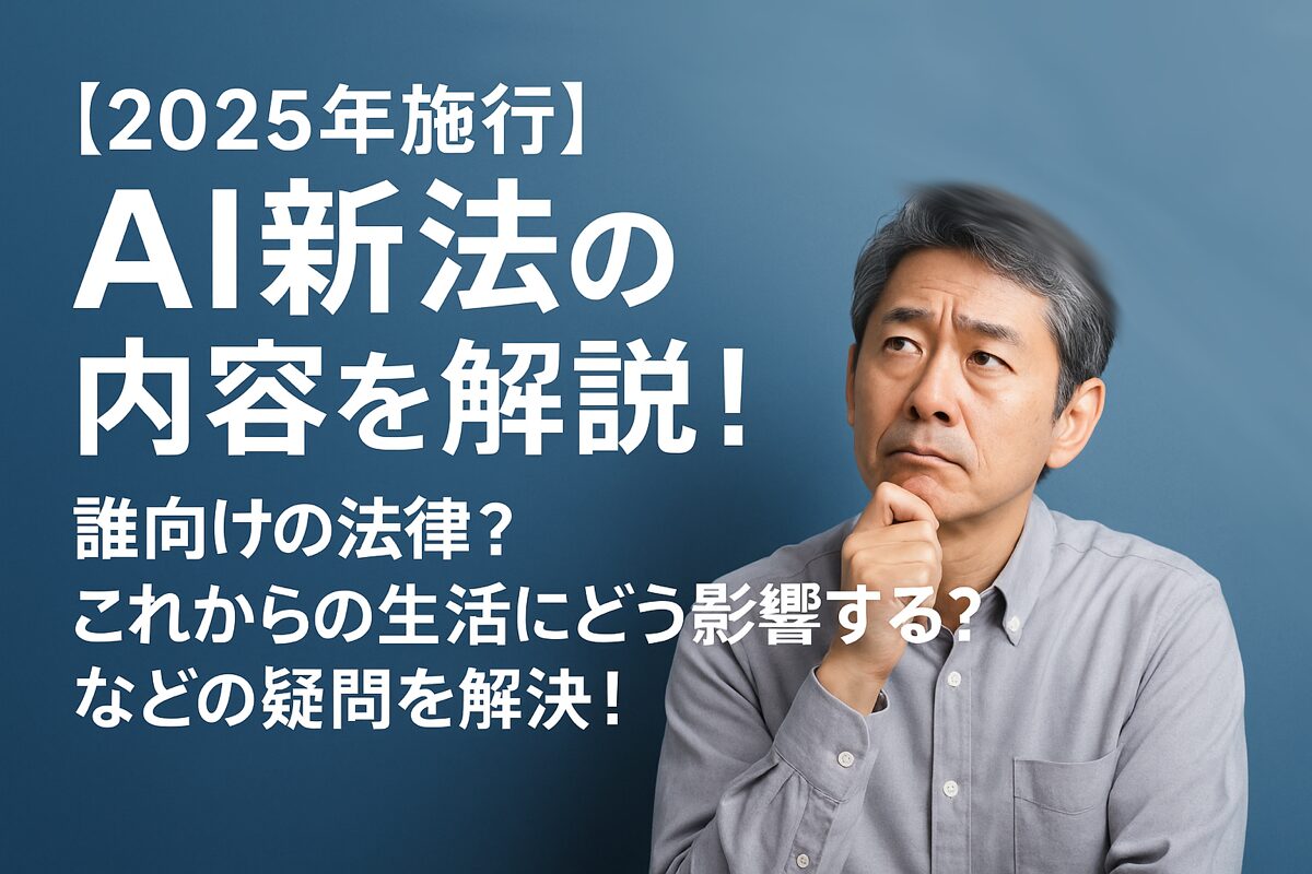【2025年施行】AI新法の内容を解説！誰向けの法律？これからの生活にどう影響する？などの疑問を解決！