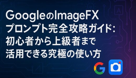 GoogleのImageFXプロンプト完全攻略ガイド：初心者から上級者まで活用できる究極の使い方