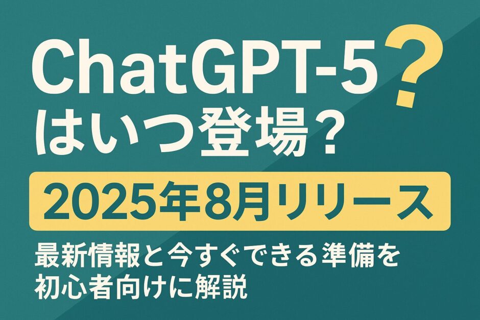 ChatGPT-5はいつ登場？【2025年8月リリース】最新情報と今すぐできる準備を初心者向けに解説