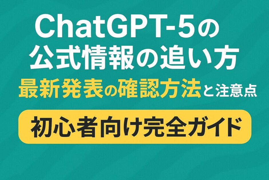 ChatGPT5の公式情報の追い方：最新発表の確認方法と注意点【初心者向け完全ガイド】