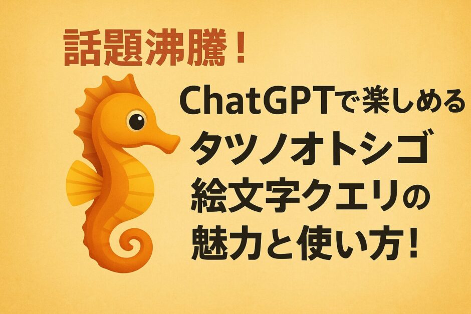 話題沸騰！ChatGPTで発見されたタツノオトシゴ絵文字クエリの驚愕の真実